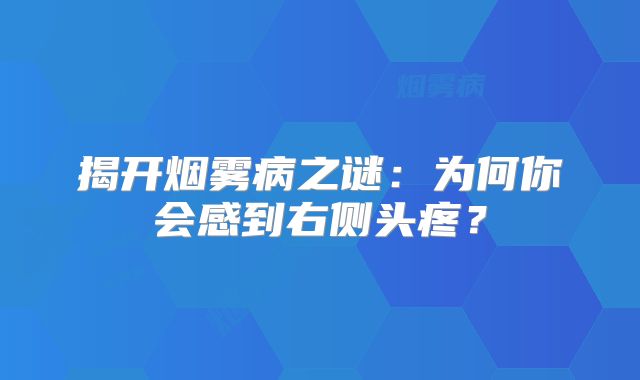 揭开烟雾病之谜：为何你会感到右侧头疼？