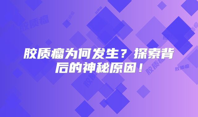 胶质瘤为何发生？探索背后的神秘原因！