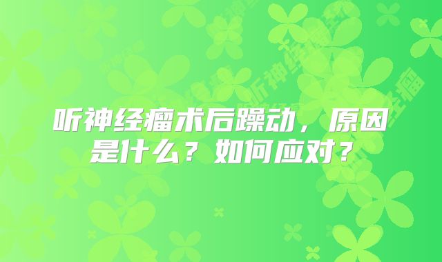 听神经瘤术后躁动，原因是什么？如何应对？
