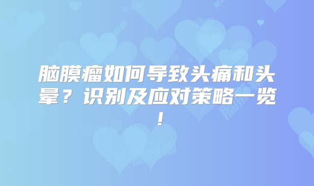 脑膜瘤如何导致头痛和头晕？识别及应对策略一览！