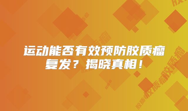 运动能否有效预防胶质瘤复发？揭晓真相！