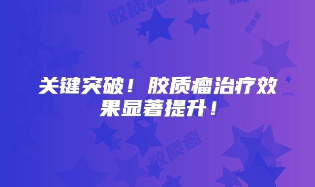 关键突破！胶质瘤治疗效果显著提升！