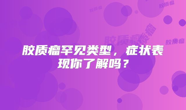 胶质瘤罕见类型，症状表现你了解吗？
