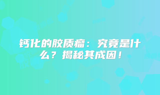 钙化的胶质瘤：究竟是什么？揭秘其成因！