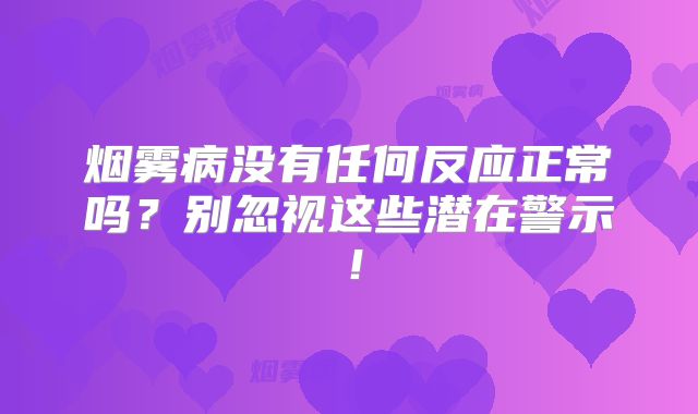 烟雾病没有任何反应正常吗？别忽视这些潜在警示！