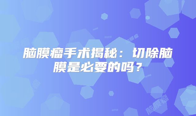 脑膜瘤手术揭秘：切除脑膜是必要的吗？