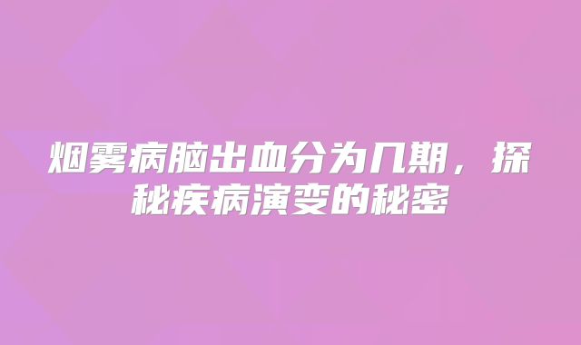 烟雾病脑出血分为几期，探秘疾病演变的秘密