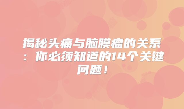 揭秘头痛与脑膜瘤的关系：你必须知道的14个关键问题！