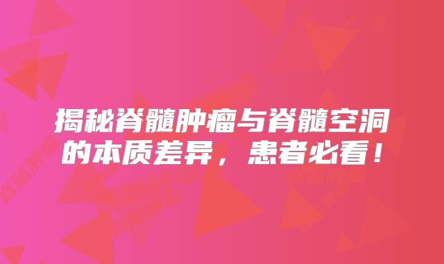 揭秘脊髓肿瘤与脊髓空洞的本质差异，患者必看！