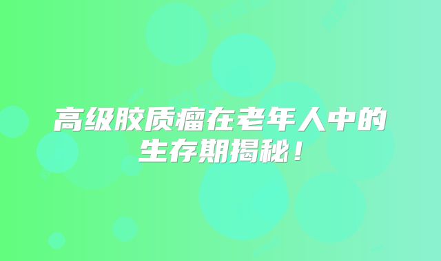 高级胶质瘤在老年人中的生存期揭秘！