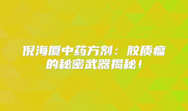 倪海厦中药方剂：胶质瘤的秘密武器揭秘！