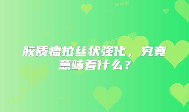 胶质瘤拉丝状强化，究竟意味着什么？