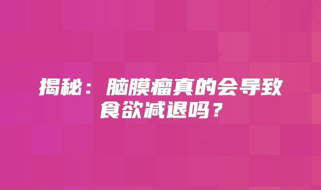 揭秘：脑膜瘤真的会导致食欲减退吗？