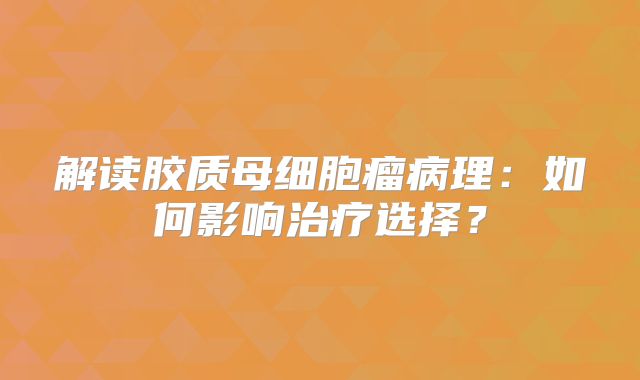解读胶质母细胞瘤病理：如何影响治疗选择？