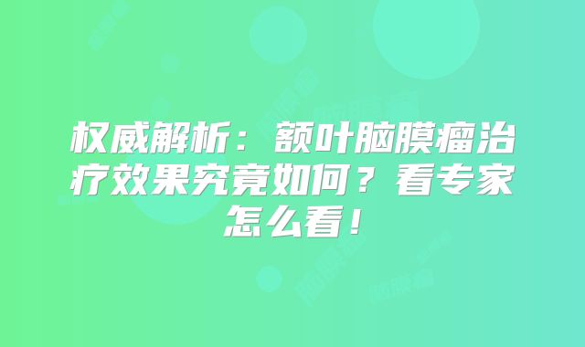 权威解析：额叶脑膜瘤治疗效果究竟如何？看专家怎么看！