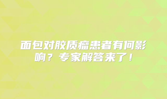 面包对胶质瘤患者有何影响？专家解答来了！