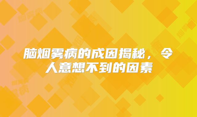 脑烟雾病的成因揭秘，令人意想不到的因素