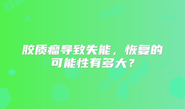胶质瘤导致失能，恢复的可能性有多大？