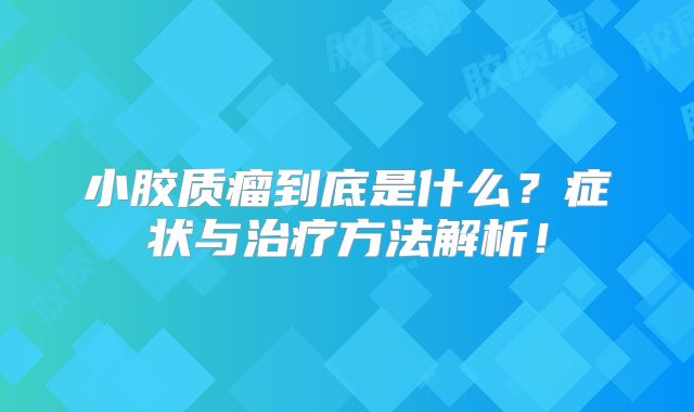 小胶质瘤到底是什么？症状与治疗方法解析！