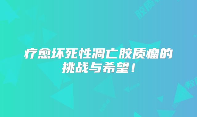 疗愈坏死性凋亡胶质瘤的挑战与希望！