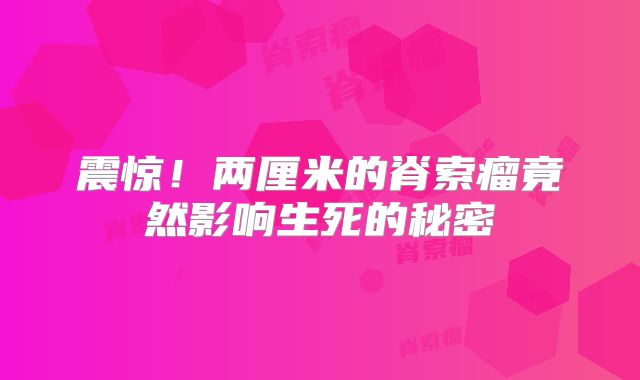 震惊！两厘米的脊索瘤竟然影响生死的秘密