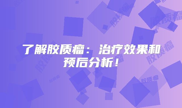 了解胶质瘤：治疗效果和预后分析！