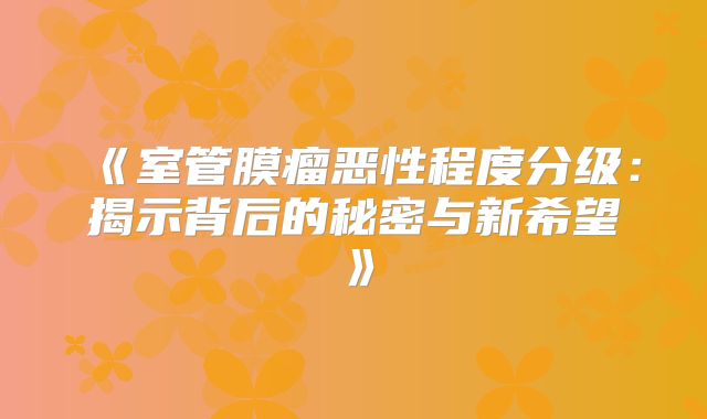 《室管膜瘤恶性程度分级：揭示背后的秘密与新希望》