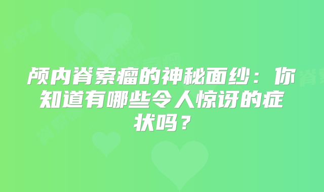 颅内脊索瘤的神秘面纱：你知道有哪些令人惊讶的症状吗？