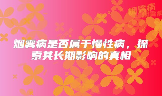 烟雾病是否属于慢性病，探索其长期影响的真相