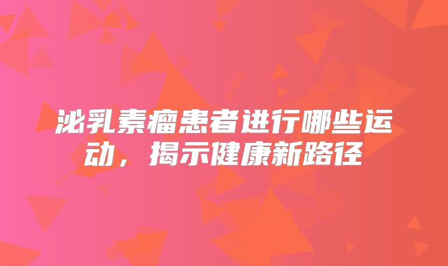 泌乳素瘤患者进行哪些运动，揭示健康新路径