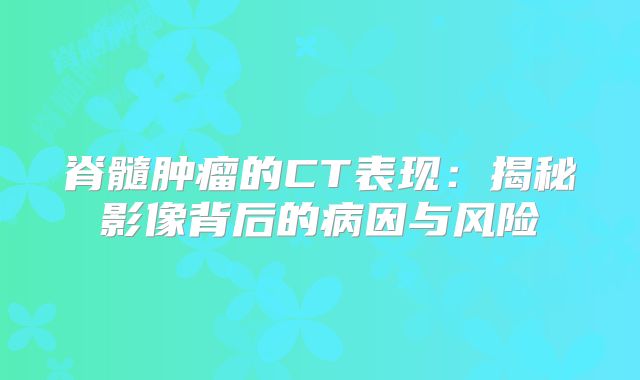 脊髓肿瘤的CT表现：揭秘影像背后的病因与风险