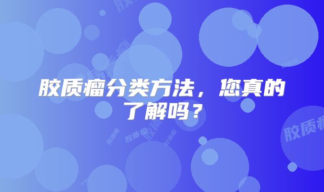 胶质瘤分类方法，您真的了解吗？