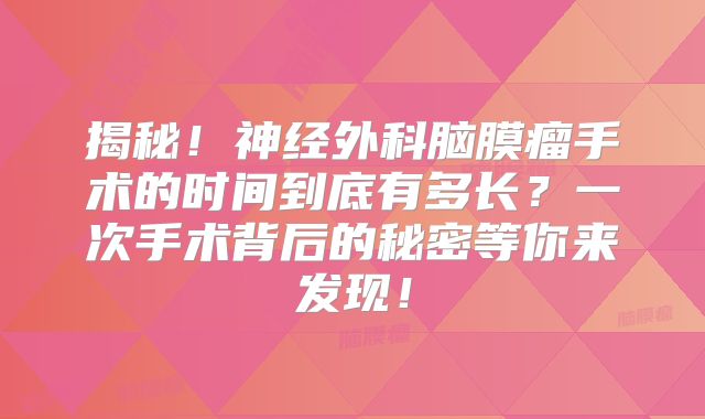 揭秘！神经外科脑膜瘤手术的时间到底有多长？一次手术背后的秘密等你来发现！