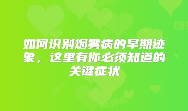 如何识别烟雾病的早期迹象，这里有你必须知道的关键症状
