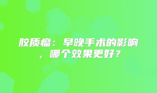 胶质瘤：早晚手术的影响，哪个效果更好？