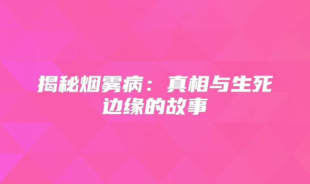 揭秘烟雾病：真相与生死边缘的故事