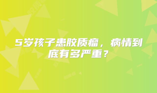 5岁孩子患胶质瘤，病情到底有多严重？