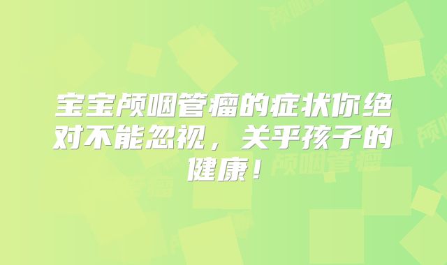 宝宝颅咽管瘤的症状你绝对不能忽视，关乎孩子的健康！