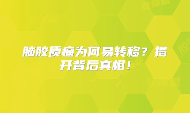 脑胶质瘤为何易转移？揭开背后真相！