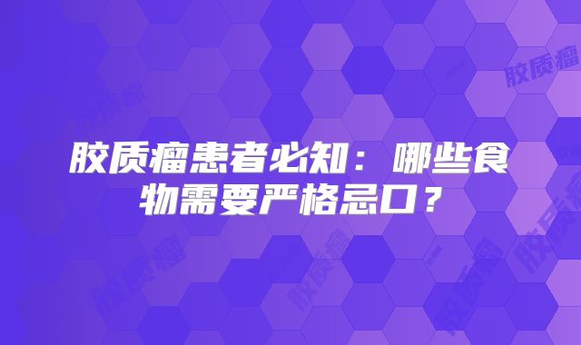 胶质瘤患者必知：哪些食物需要严格忌口？