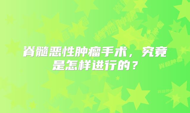 脊髓恶性肿瘤手术，究竟是怎样进行的？