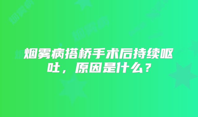 烟雾病搭桥手术后持续呕吐，原因是什么？