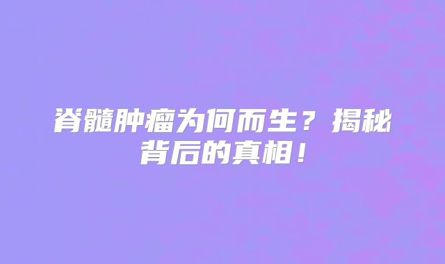 脊髓肿瘤为何而生？揭秘背后的真相！