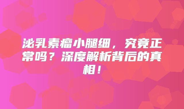 泌乳素瘤小腿细，究竟正常吗？深度解析背后的真相！