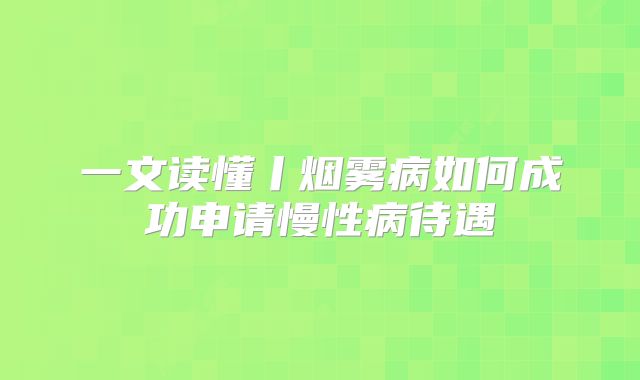 一文读懂丨烟雾病如何成功申请慢性病待遇