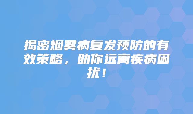 揭密烟雾病复发预防的有效策略，助你远离疾病困扰！