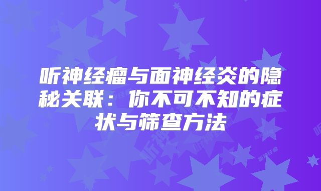 听神经瘤与面神经炎的隐秘关联：你不可不知的症状与筛查方法