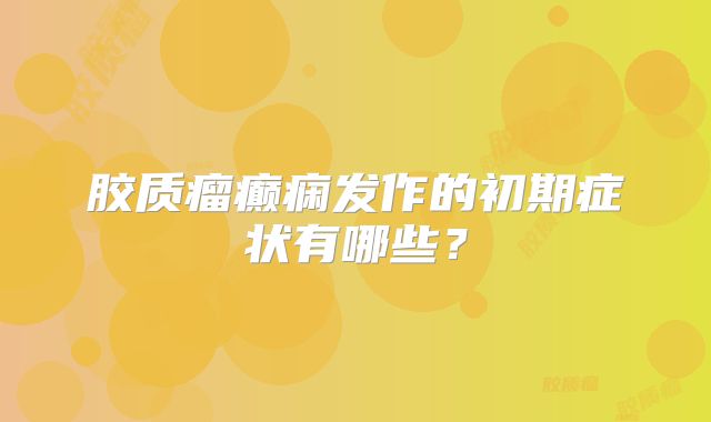 胶质瘤癫痫发作的初期症状有哪些？