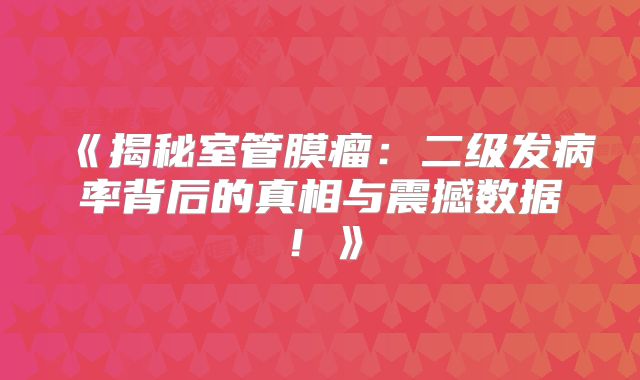《揭秘室管膜瘤：二级发病率背后的真相与震撼数据！》