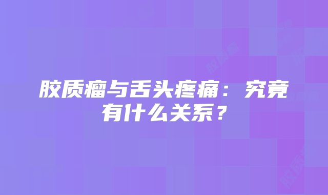 胶质瘤与舌头疼痛：究竟有什么关系？